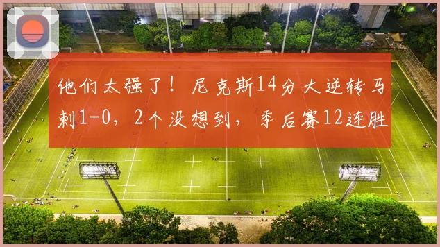 他们太强了！尼克斯14分大逆转马刺1-0，2个没想到，季后赛12连胜
